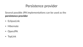 Persistence provider
Several possible JPA implementa3ons can be used as the
persistence provider
• EclipseLink
• Hibernate
• OpenJPA
• TopLink
 