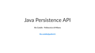 Java Persistence API
Ilio Catallo - info@iliocatallo.it
 