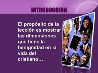 INTRODUCCIONLa paciencia es el amor que soporta toda adversidad. La benignidad es la forma cómo decimos y hacemos las cosas. 