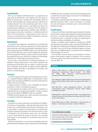 Planejamento



Complexidade                                                    O OPM3 não deixa explícito o quanto esta metodologia deve
  Por ser um modelo multidimensional, a compreensão de          ser utilizada em cada estágio e como deve ser elaborada de
cada uma das dimensões e da relação entre elas torna-se         acordo com os domínios.
difícil. É possível que o contínuo de maturidade obtido ao        Em relação ao planejamento de melhorias, o OPM3 apenas
final de cada avaliação não consiga expressar a idéia real de   identifica possíveis ações a serem realizadas. No modelo
amadurecimento. Um valor percentual pode não ser claro          não são encontradas orientações para o desenvolvimento
o suficiente para indicar quais as atividades que devem ser     do plano de ação.
realizadas para melhoria ou os pontos fortes em relação ao
gerenciamento da organização. Também pode dificultar a          Considerações
comunicação interna dos resultados e o estabelecimento de         A busca de melhores resultados no gerenciamento de proje-
metas. Por não classificar a organização em um nível, faz       tos tem feito as organizações adotarem modelos que possam
com que os envolvidos não se sintam estimulados a alcançar      descrever o seu grau maturidade. Estes modelos fornecem
maiores percentuais de maturidade.                              as diretrizes para a avaliação contínua da organização e
                                                                estruturam planos estratégicos de melhoria.
Redundância                                                       Dentre os modelos mais utilizados, encontra-se o OPM3
 As questões que compõem o questionário de avaliação são        que apresenta um grande escopo e grande flexibilidade na
burocráticas e de certa forma repetitivas. Existem questões     sua aplicação. Também possui algumas redundâncias em seu
muito parecidas que estão relacionadas diretamente com os       conteúdo e não cita de forma satisfatória algumas orienta-
grupos de processos do PMBOK Guide, com os três domínios        ções para sua implementação, o que pode trazer vantagens
que o modelo abrange e com os quatro estágios de maturida-      e desvantagens no seu uso.
de. Estas perguntas similares, que possuem variação dentro        É um modelo recente, ainda em sua primeira versão, e
dos grupos de processo, domínios e estágios de maturidade,      possui vários pontos sujeitos a melhoria. Por este motivo,
poderiam ser condensadas num número menor.                      uma nova versão está sendo desenvolvida e é esperada para
 Assim como o questionário de avaliação preliminar, as          o ano de 2009.
Melhores Práticas apresentam-se de forma repetitiva em
grande parte do diretório que as contêm. Levando em conta
                                                                  Referências
esta constatação, uma junção de algumas destas Melhores
Práticas poderia diminuir a redundância do modelo, sem
perdas no conteúdo geral.                                        [Alleman 2005] Alleman, G. (2005) “Some Thoughts on Project
                                                                 Management Organizational Maturity Models”   .   PM FORUM,
                                                                 PM     TODAY,   2005.   Disponível:  http://www.pmforum.org/
Estrutura                                                        viewpoints/2005/0102stopmomm.htm
  A estrutura geral do documento inicialmente parece confu-
sa e, segundo [Alleman 2005], pode ser modificada. O autor       [OGC 2008] OGC (2008) “Portfolio, Programme & Project Management
sugere uma separação do OPM3 em três partes pela natureza        Maturity Model (P3M3)” P3M3 Public Consutation Draft Versão 1.0,
                                                                                        .
distinta de suas atividades:                                     Junho.
1. Organizacional: conteúdo com a finalidade de definir,
direcionar e avaliar a estratégia do negócio.                    [PMI 2003] PMI – Project Management Institute - USA (2003)
2. Gerenciamento de projetos: parte que deve incentivar a        “Organizational Project Management Maturity Model (OPM3)” ,
compreensão de como gerenciar projetos e adotar um guia          Knowledge Foundation.
para esta atividade (o PMBOK Guide, por exemplo).
3. Modelo de maturidade: deve conter as práticas necessárias     [PMI 2008] PMI – Project Management Institute – Brasil (2008) “Estudo
                                                                 de Benchmarking em Gerenciamento de Projetos Brasil 2007” http://
                                                                                                                                ,
ao amadurecimento da organização.
                                                                 ww.pmi.org.br, Agosto.

Conteúdo                                                         [Prado 2008] Prado, D. (2008) ”Maturidade em Gerenciamento de
 O modelo traz muito sutilmente, nos Diretórios de Melho-        Projetos” – Série Gerência de Projetos – Volume 7 INDG Tecs.
res Práticas e Capacidades, a idéia de obtenção de perfis de
acordo com as habilidades profissionais. Entretanto, não
se aprofunda a respeito da capacitação dos profissionais
em gerenciamento de projetos, não menciona qual é o tipo          Dê seu feedback sobre esta edição!                                           Feedback
                                                                                                                                            eu
e abrangência do treinamento, quem deve ser treinado,
                                                                                                                                        s
                                                                                                                                     Dê




e qual a quantidade de pessoas que deve ser treinada             A Engenharia de Software Magazine tem que ser feita ao seu gosto.
                                                                                                                                                           sobre e




para suprir as necessidades de um determinado nível de           Para isso, precisamos saber o que você, leitor, acha da revista!
                                                                                                                                                                  s




                                                                                                                                               ta
                                                                                                                                                  edição
maturidade.                                                      Dê seu voto sobre este artigo, através do link:
 Dentro dos diretórios, o uso de uma metodologia única de        www.devmedia.com.br/esmag/feedback
gerenciamento de projetos é pouco citado e pouco estimulado.


                                                                                   Edição 9 - Engenharia de Software Magazine                 19
 