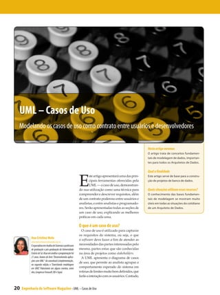 UML – Casos de Uso
 Modelando os casos de uso como contrato entre usuários e desenvolvedores

                                                                                                               Neste artigo veremos
                                                                                                               O artigo trata de conceitos fundamen-
                                                                                                               tais de modelagem de dados, importan-
                                                                                                               tes para todos os Arquitetos de Dados.

                                                                                                               Qual a finalidade


                                                                E
                                                                        ste artigo apresentará uma das prin-   Este artigo serve de base para a constru-
                                                                        cipais ferramentas oferecidas pela     ção de projetos de banco de dados.
                                                                        UML — o caso de uso, demonstran-
                                                                do sua utilização como uma técnica para        Quais situações utilizam esses recursos?
                                                                compreender e descrever requisitos, além       O conhecimento das bases fundamen-
                                                                de um contrato poderoso entre usuários e       tais de modelagem se mostram muito
                                                                analistas, e entre analistas e programado-     úteis em todas as situações do cotidiano
                                                                res. Serão apresentadas todas as seções de     de um Arquiteto de Dados.
                                                                um caso de uso, explicando as melhores
                                                                práticas em cada uma.

                                                                O que é um caso de uso?
                                                                  O caso de uso é utilizado para capturar
                                                                os requisitos do sistema, ou seja, o que
           Ana Cristina Melo                                    o software deve fazer a fim de atender as
           informatica@anacristinamelo.com.br
           É especialista em Análise de Sistemas e professora   necessidades das partes interessadas pelo
           de graduação e pós-graduação da Universidade         mesmo, partes estas que são conhecidas
           Estácio de Sá. Atua em análise e programação há      na área de projetos como stakeholders.
           21 anos. Autora do livro “Desenvolvendo aplica-        A UML apresenta o diagrama de casos
           ções com UML “ do conceitual à implementação”,
                                                                de uso, que permite ao analista agrupar o
           na segunda edição, e “Exercitando modelagem
           em UML”. Palestrante em alguns eventos, entre        comportamento esperado do sistema em
           eles, Congresso Fenasoft, OD e Sepai.                rotinas de limites muito bem definidos, que
                                                                farão a interação com os usuários. Contudo,


20   Engenharia de Software Magazine - UML – Casos de Uso
 