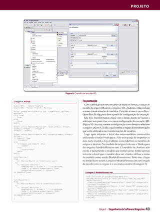 Projeto




                                                      Figura 9. Criando um arquivo ATL


Listagem 4. M2P.atl                                                    Executando
module M2P; -- Module Template
                                                                         Com a definição dos meta-modelos de Músico e Pessoa, a criação do
create OUT : Pessoas from IN : Musicos;                                modelo de origem (Musico) e o arquivo ATL, podemos então realizar
helper context Musicos!Musico def: isFeminino(b: Boolean) :            a nossa transformação de modelos. Para isto acesse o menu Run/
Boolean =
i
	f b then                                                              Open Run Dialog para abrir a janela de configuração de execução.
		
e
	lse
    true                                                                 Em ATL Transformation clique com o botão direito do mouse e
		  false                                                              selecione new para criar uma nova configuração de execução ATL
e
	ndif;
                                                                       (Figura 10). Ao criar, nomeie a configuração como desejar e selecione
helper context Musicos!Musico def: idade(anoNasc: Integer,
anoAtual: Integer ) : Integer =                                        o arquivo .atl, em ATL file, o qual contém as regras de transformações
	noAtual - anoNasc;
a                                                                      que serão utilizados nas transformações de modelos.
helper context Musicos!Musico def: categoria(tempo: Integer):            Logo após informe o local dos meta-modelos construídos
String =
i
	f tempo<=1 then                                                       utilizando o botão Workspace. Não se esqueça de importar os
		  ‘Estudante’
e
	lse
                                                                       dois meta-modelos. E por último, vamos definir os modelos de
		 tempo>1 and tempo<5 then
    if                                                                 origem e destino. No modelo de origem informe o Workspace
			     ‘Amador’
		  else                                                               do arquivo ModeloMusicos.xmi. O modelo de destino não
			     ‘Profissional’
		  endif                                                              existe, é justamente o modelo que iremos gerar. Então apenas
e
	ndif;
                                                                       informe o local que o modelo deve ser criado e defina o nome
rule Feminino {                                                        do modelo como sendo ModeloPessoas.xmi. Feito isso, clique
f
	rom
		 : Musicos!Musico (m.isFeminino(m.sexo))
    m                                                                  no botão Run e assim o arquivo ModeloPessoas.xmi será criado
	 to
		 : Pessoas! Feminino (
    f                                                                  de acordo com as regras e o seu meta-modelo (Listagem 5).
			     nomeCompleto <- m.nome + ‘ ‘ + m.sobrenome,
			     idade <- m.idade(m.anoNascimento, 2008),
			     categoriaProfissional <- categoria
(m.tempoProfissao)                                                        Listagem 5. ModeloPessoas.xmi
		 )
}                                                                         <?xml version=”1.0” encoding=”ISO-8859-1”?>
                                                                          <xmi:XMI xmi:version=”2.0” xmlns:xmi=”http://www.omg.org/XMI”
rule Masculino {                                                           xmlns=”Pessoas”>
f
	rom                                                                        <Feminino nomeCompleto=”Sanmara Alves” idade=”23” categoriaPro
		 : Musicos!Musico (not m.isFeminino(m.sexo))
    m                                                                      fissional=”Estudante”/>
	 to                                                                        <Masculino nomeCompleto=”Marcos Filho” idade=”28” categoriaPro
		 : Pessoas! Masculino (
    f                                                                      fissional=”Amador”/>
			     nomeCompleto <- m.nome + ‘ ‘ + m.sobrenome,                         <Masculino nomeCompleto=”Victor Magliano” idade=”26” categoria
			     idade <- m.idade(m.anoNascimento, 2008),                           Profissional=”Profissional”/>
			     categoriaProfissional <- categoria                                  <Masculino nomeCompleto=”Diego Santos” idade=”25” categoriaPro
(m.tempoProfissao)                                                         fissional=”Profissional”/>
		 )                                                                      </xmi:XMI>
}




                                                                                         Edição 9 - Engenharia de Software Magazine     43
 