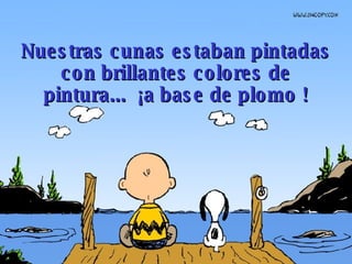 Nuestras cunas estaban pintadas con brillantes colores de pintura...  ¡a base de plomo ! 