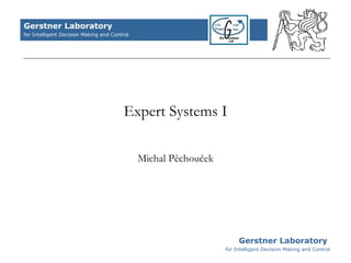 Expert Systems I Michal Pěchouček Gerstner Laboratory  for Intelligent Decision Making and Control 