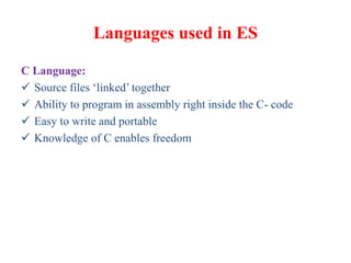 Languages used in ES
C Language:
 Source files ‘linked’ together
 Ability to program in assembly right inside the C- code
 Easy to write and portable
 Knowledge of C enables freedom
 