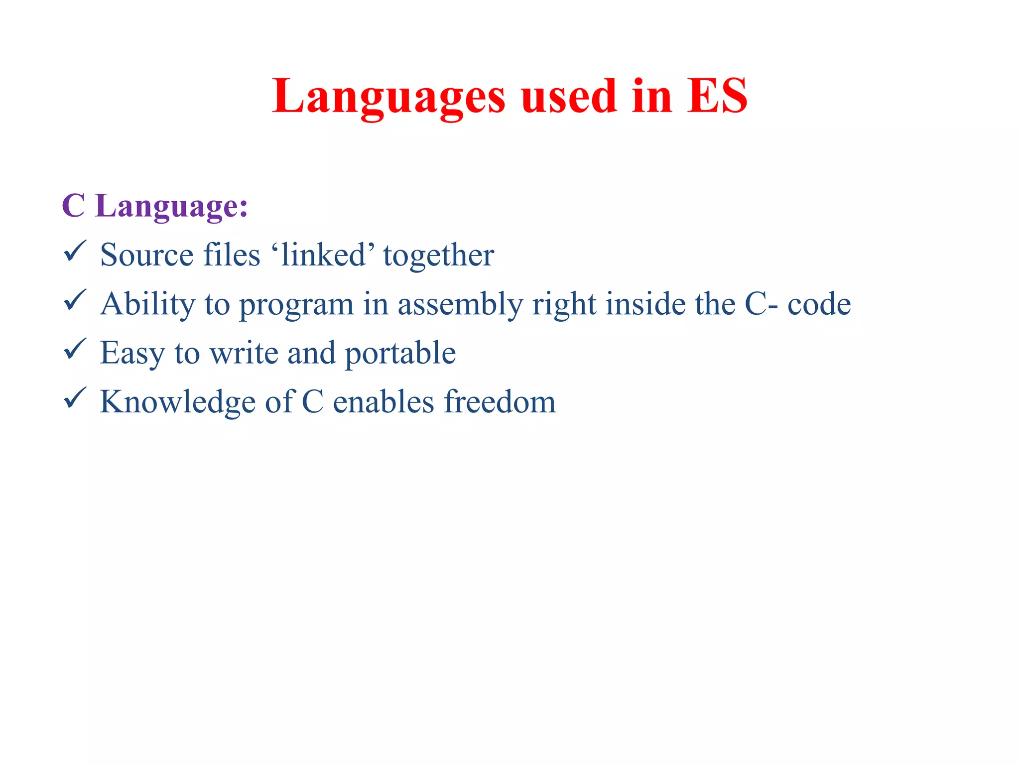 Languages used in ES
C Language:
 Source files ‘linked’ together
 Ability to program in assembly right inside the C- code
 Easy to write and portable
 Knowledge of C enables freedom
 