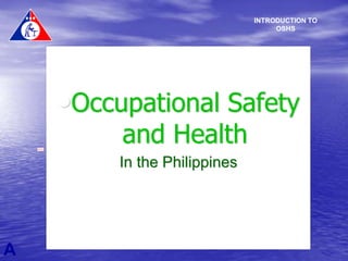 •Occupational Safety
and Health
In the Philippines
A
INTRODUCTION TO
OSHS
 