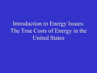 Introduction to Energy Issues:
The True Costs of Energy in the
         United States
 