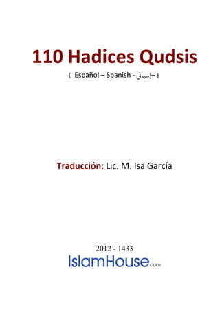 110 Hadices Qudsis
[ Español – Spanish - �‫إﺳﺒﺎ‬– ]
Traducción: Lic. M. Isa García
2012 - 1433
 