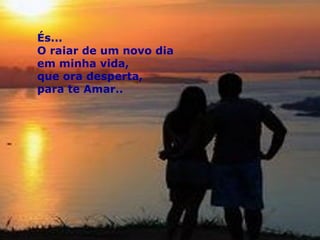 És... O raiar de um novo dia  em minha vida,  que ora desperta,  para te Amar.. 