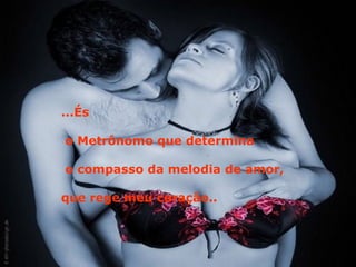 ...És o Metrônomo que determina o compasso da melodia de amor, que rege meu coração.. 