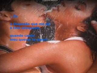 ...És  o Diapasão que me dá  o tom adequado, quando canto  meu querer te amar!.. 
