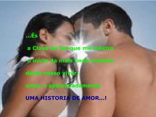 ...És a Clave de Sol que me mostra o início da mais linda melodia  deste nosso viver, unos, e apaixonadamente  UMA HISTORIA DE AMOR...! 