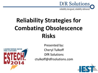 Reliability Strategies for
Combating Obsolescence
Risks
Presented by:
Cheryl Tulkoff
DfR Solutions
ctulkoff@dfrsolutions.com
 