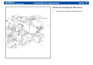 18-320E OT
Motor Eletrônico Cummins ISC
Localização de componentes 26-33
1
FRENTE DO VEÍCULO
Sensor de restrição do filtro de ar
1	 -	 Sensor de restrição do filtro de ar
 