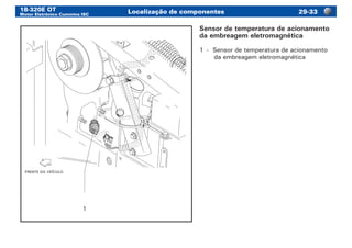 18-320E OT
Motor Eletrônico Cummins ISC
Localização de componentes 29-33
1
FRENTE DO VEÍCULO
Sensor de temperatura de acionamento
da embreagem eletromagnética
1	 -	 Sensor de temperatura de acionamento
da embreagem eletromagnética
 