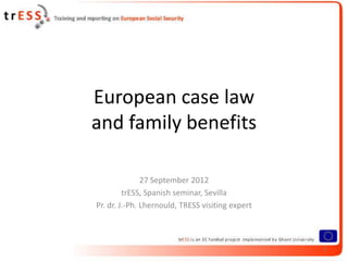 European case law
and family benefits

               27 September 2012
         trESS, Spanish seminar, Sevilla
Pr. dr. J.-Ph. Lhernould, TRESS visiting expert



                                                  1
 