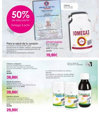 La materia prima calostro es valiosa y
delicada.
Para obtener un producto de alta calidad,
LR cumple rigurosamente parámetros de
calidad elevadísimos.
Certificado
Friend of the Sea.
Pesca sostenible.
50%de descuento
Omega 3 activ
Para la salud de tu corazón.
Con elevado contenido de EPA y DHA.
Exclusivamente de caballas, sardinas y atunes salvajes
provenientes de una pesca sostenible del Pacífico de
América del sur.
Sin organismos genéticamente modificados.
OPORTUNIDAD
Super Omega3 activ
Dosis recomendada:
1 cápsula 3x al día
80338 | 60 cápsulas, 100,8 g
39,90€
19,90€
Sello de calidad del
SGS INSTITUT FRESENIUS
Calostro directo
Producto Premium a base de calostro.
Calostro líquido, desnatado y descaseinado
Proceso de producción en frío de alta calidad
Consumo recomendado: 8 ml por dia. 125 ml
80361
45,90€
29,90€
Calostro compacto
La ayuda de larga duración en cápsulas.
800 mg de polvo de calostro por dosis diaria
Consumo recomendado: 1 cápsula d. 60 cápsulas /
30,9 g
80360
56,50€
39,90€
Perlas de calostro
Perlas de calostro dulces.
Consumo recomendado: Tomar diariamente una
cucharada (2g). | 60 g | 80362
56,50€
39,90€
 
