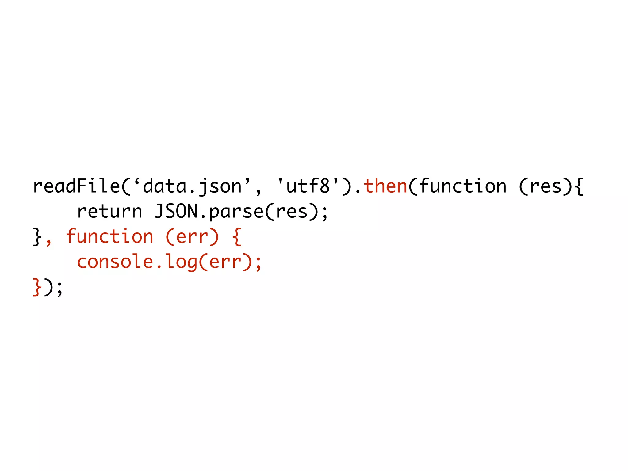 readFile(‘data.json’, 'utf8').then(function (res){
return JSON.parse(res);
}, function (err) {
console.log(err);
});
 