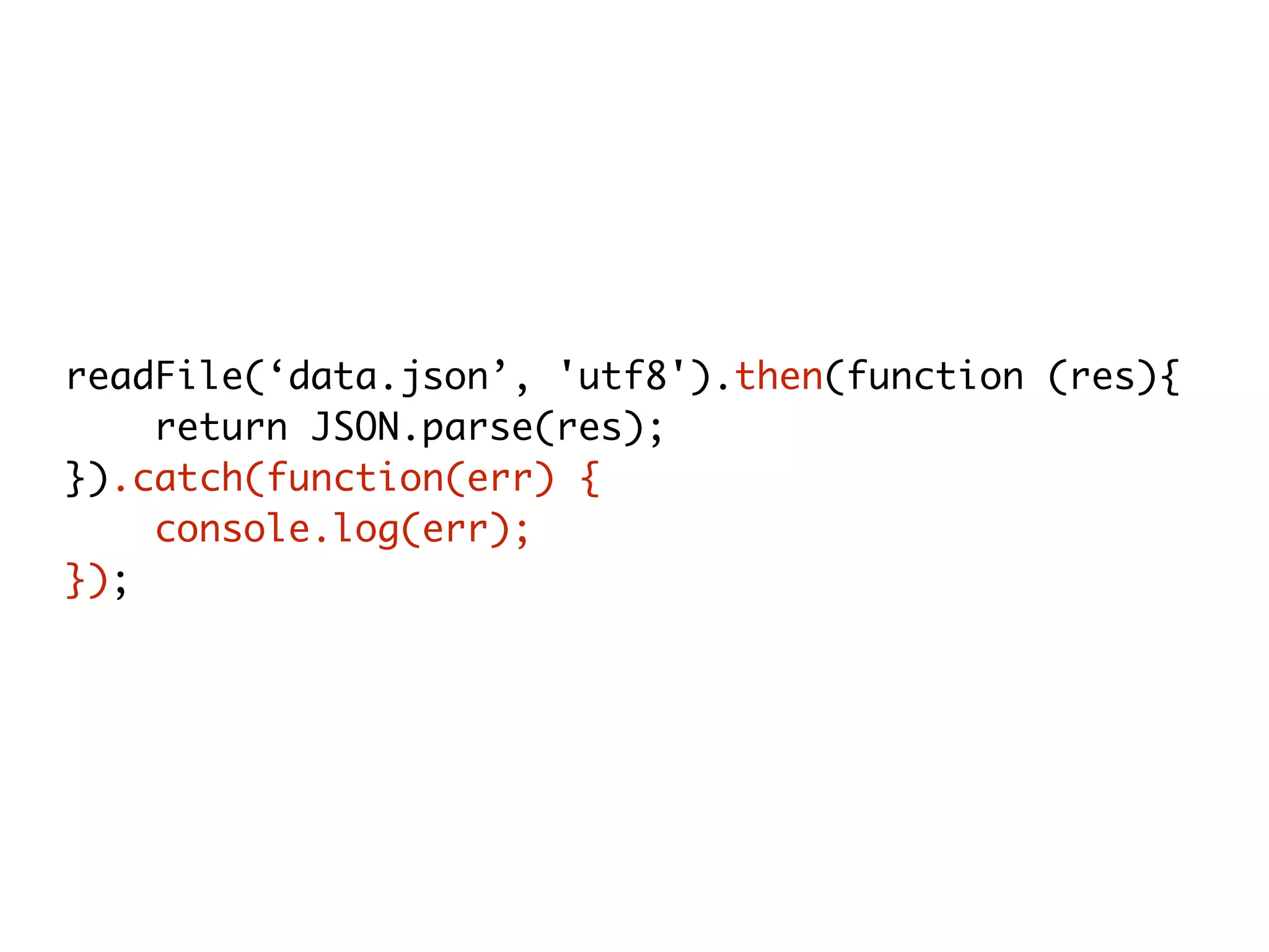 readFile(‘data.json’, 'utf8').then(function (res){
return JSON.parse(res);
}).catch(function(err) {
console.log(err);
});
 