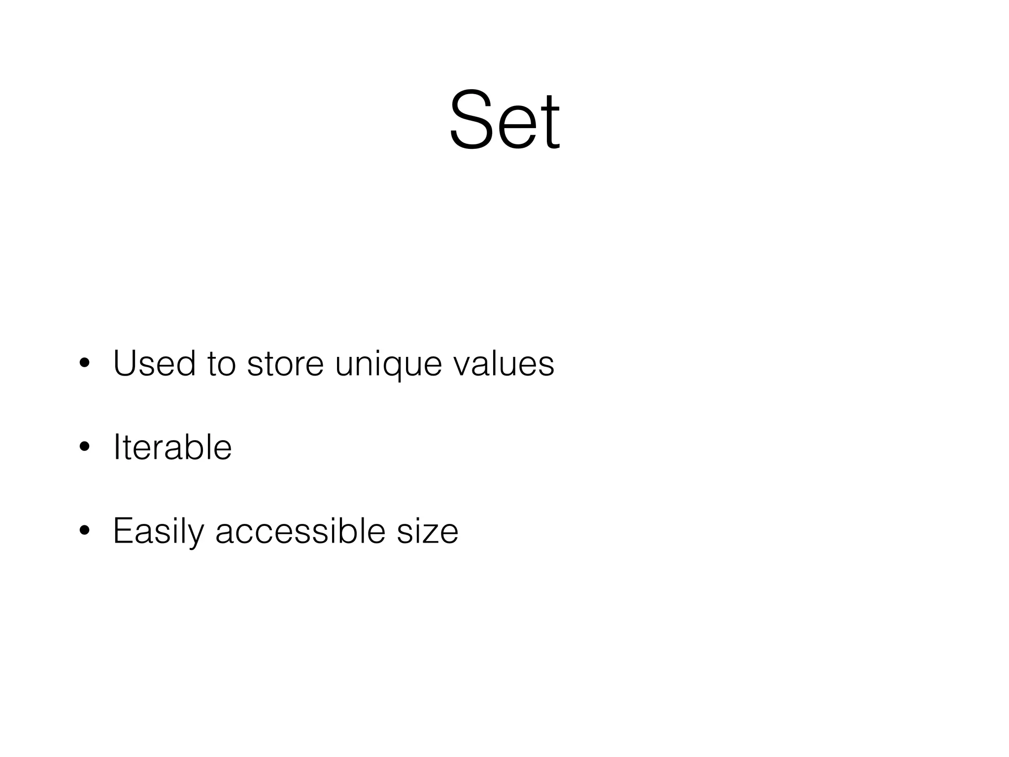 Set
• Used to store unique values
• Iterable
• Easily accessible size
 