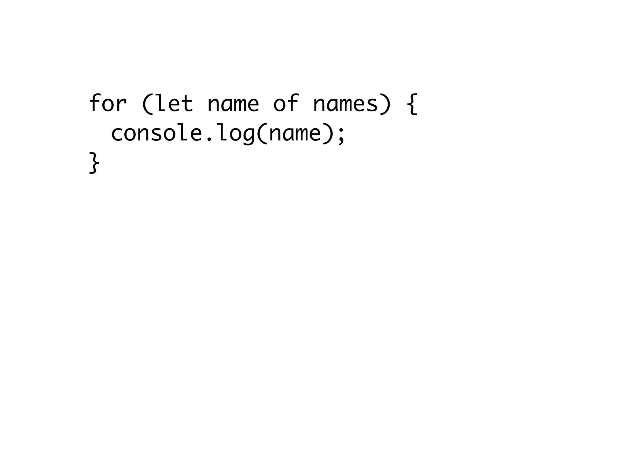 for (let name of names) {
console.log(name);
}
let nameArr = […names];
for (let name of names.keys()) {
console.log(name);
}
// names.keys() === names.values()
 