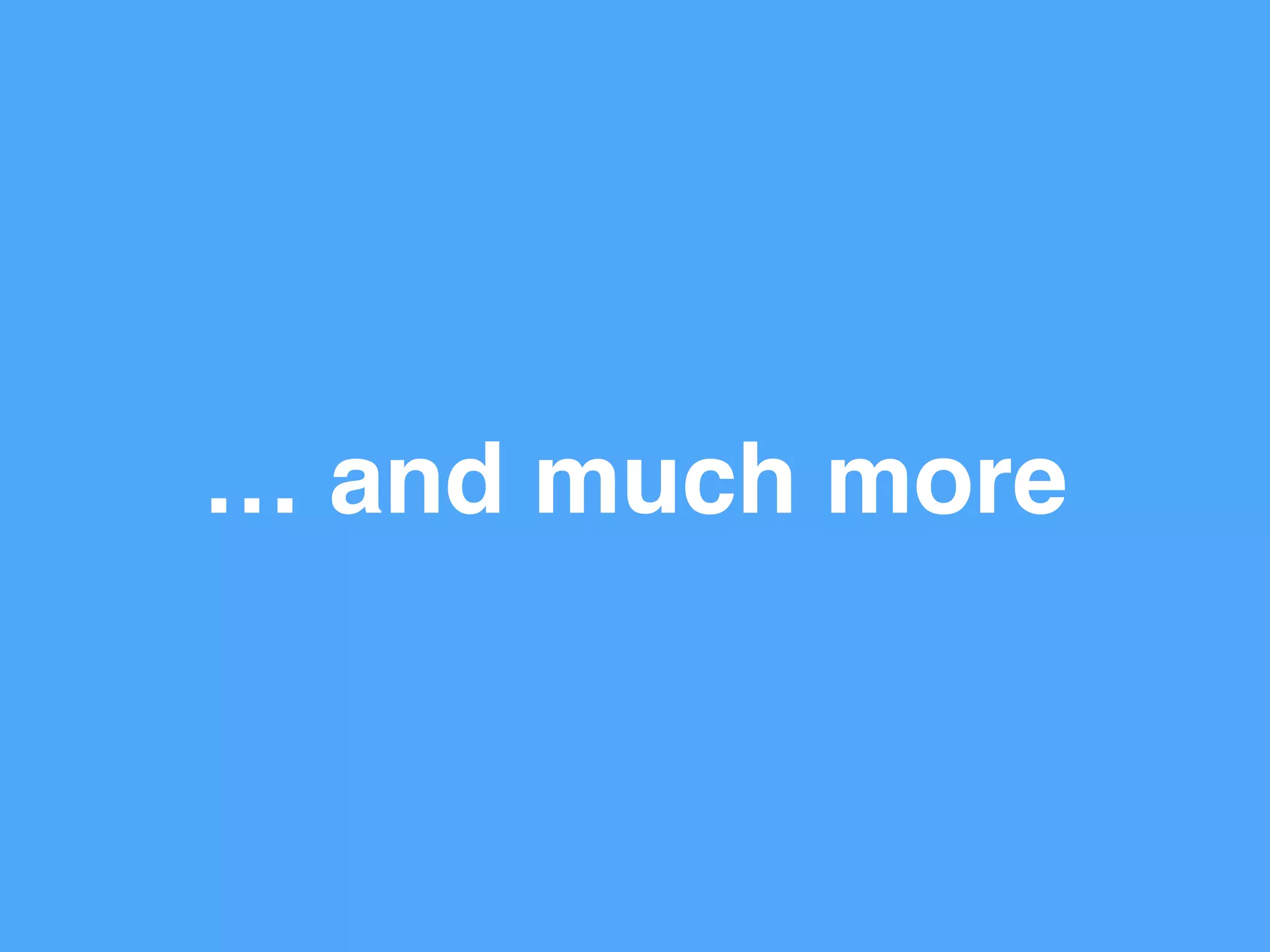 … and much more
 