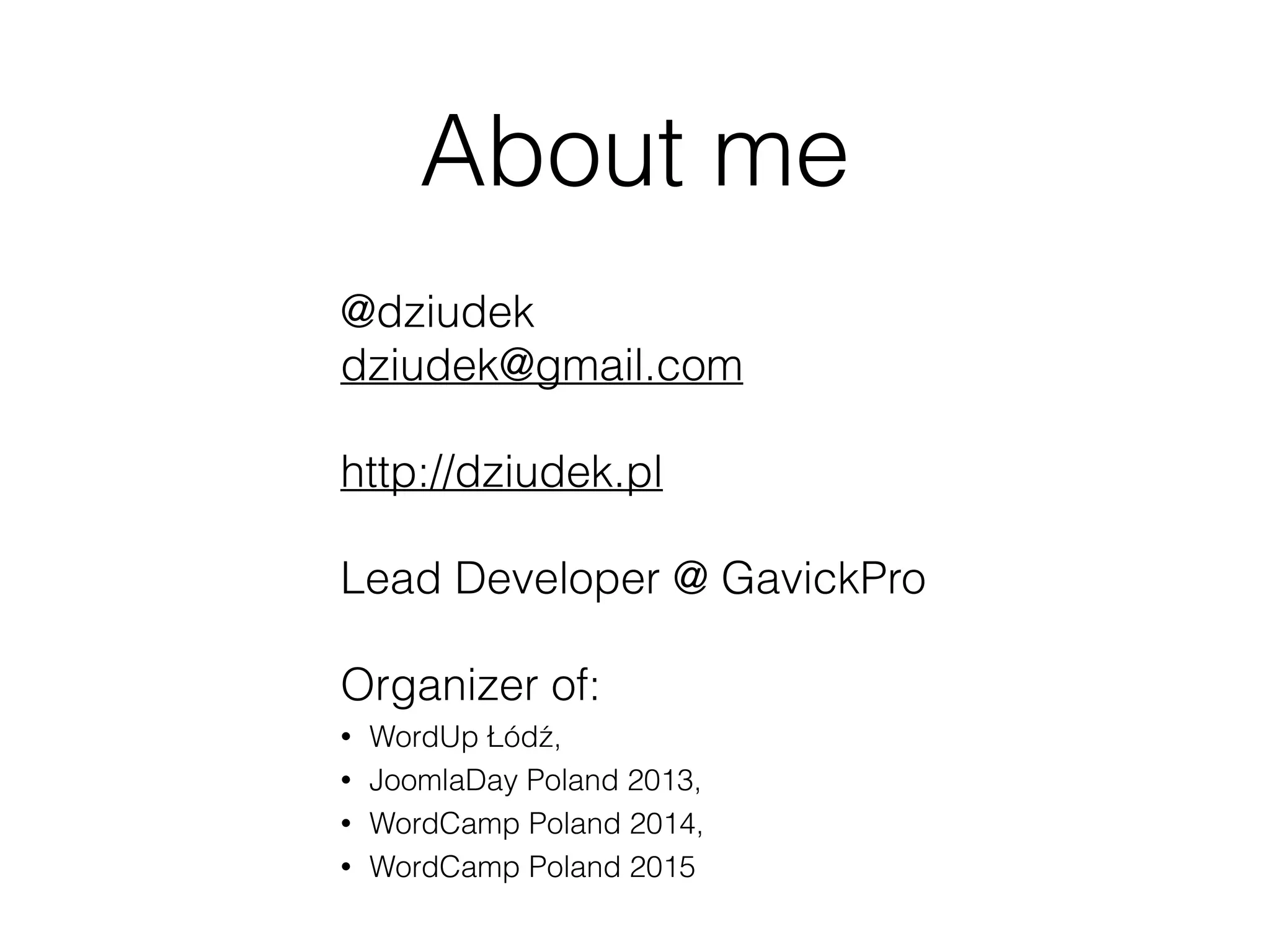 About me
@dziudek
dziudek@gmail.com
http://dziudek.pl
Lead Developer @ GavickPro
Organizer of:
• WordUp Łódź,
• JoomlaDay Poland 2013,
• WordCamp Poland 2014,
• WordCamp Poland 2015
 