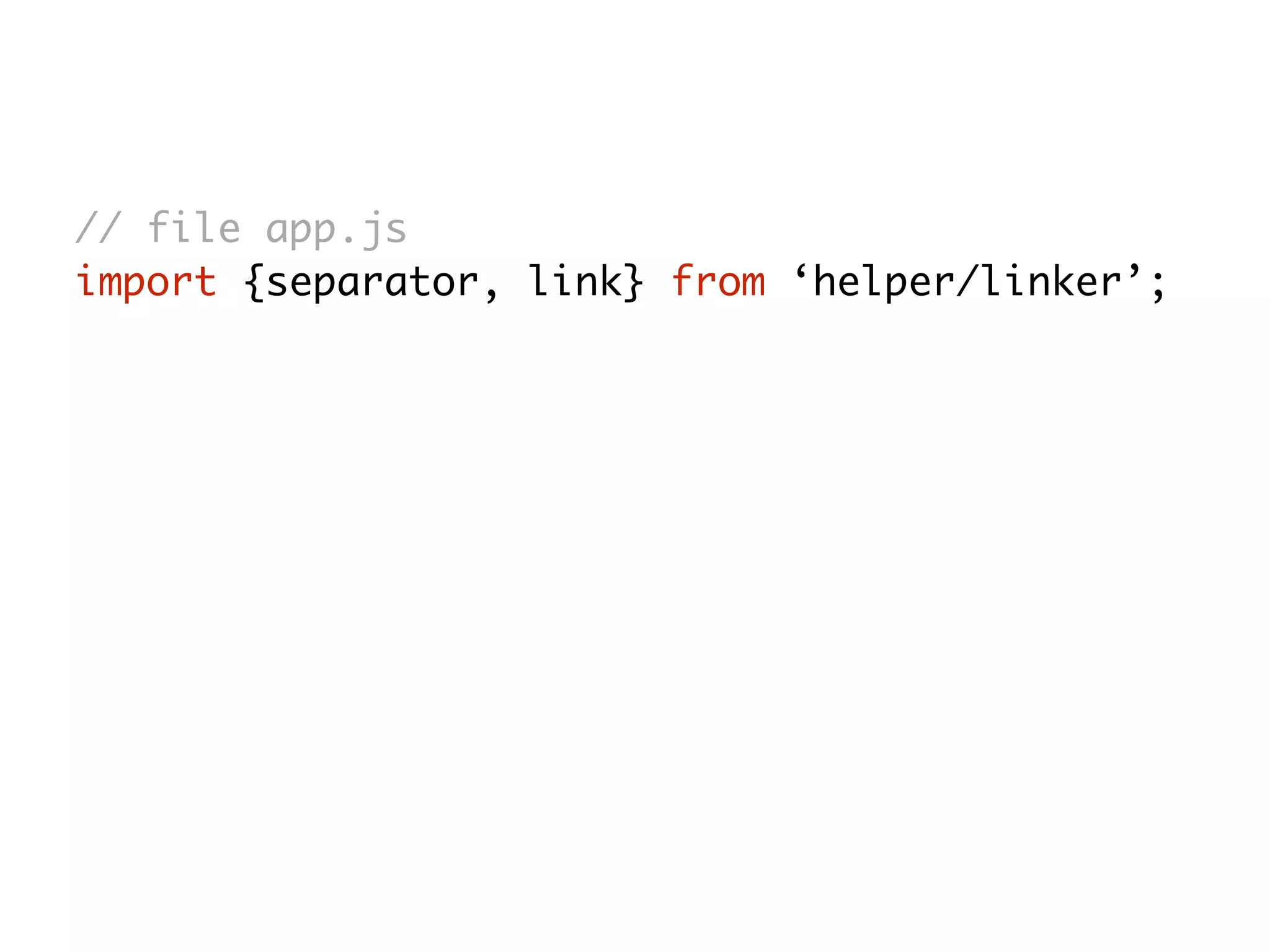 // file app.js
import {separator, link} from ‘helper/linker’;
 