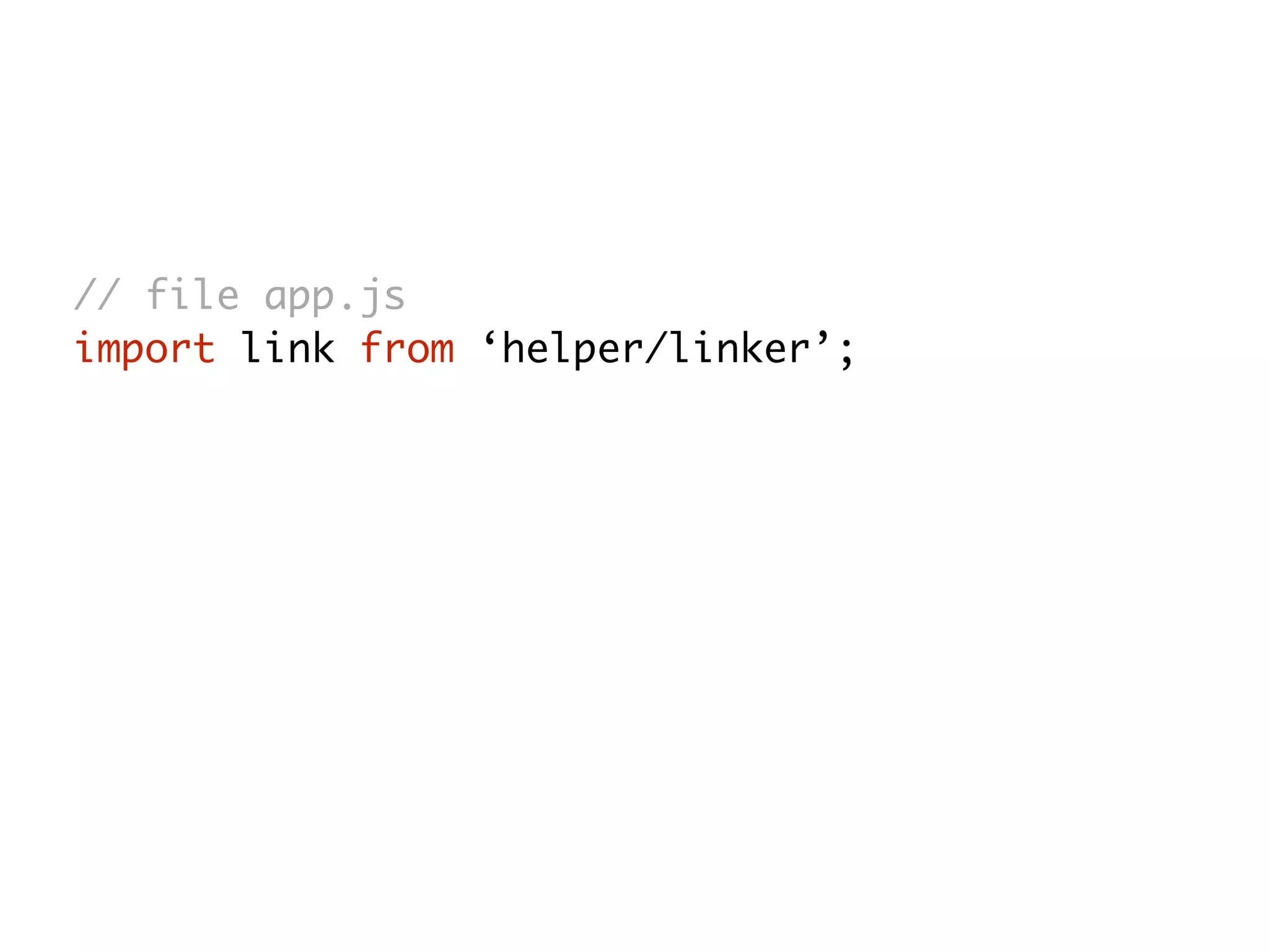 // file app.js
import link from ‘helper/linker’;
 