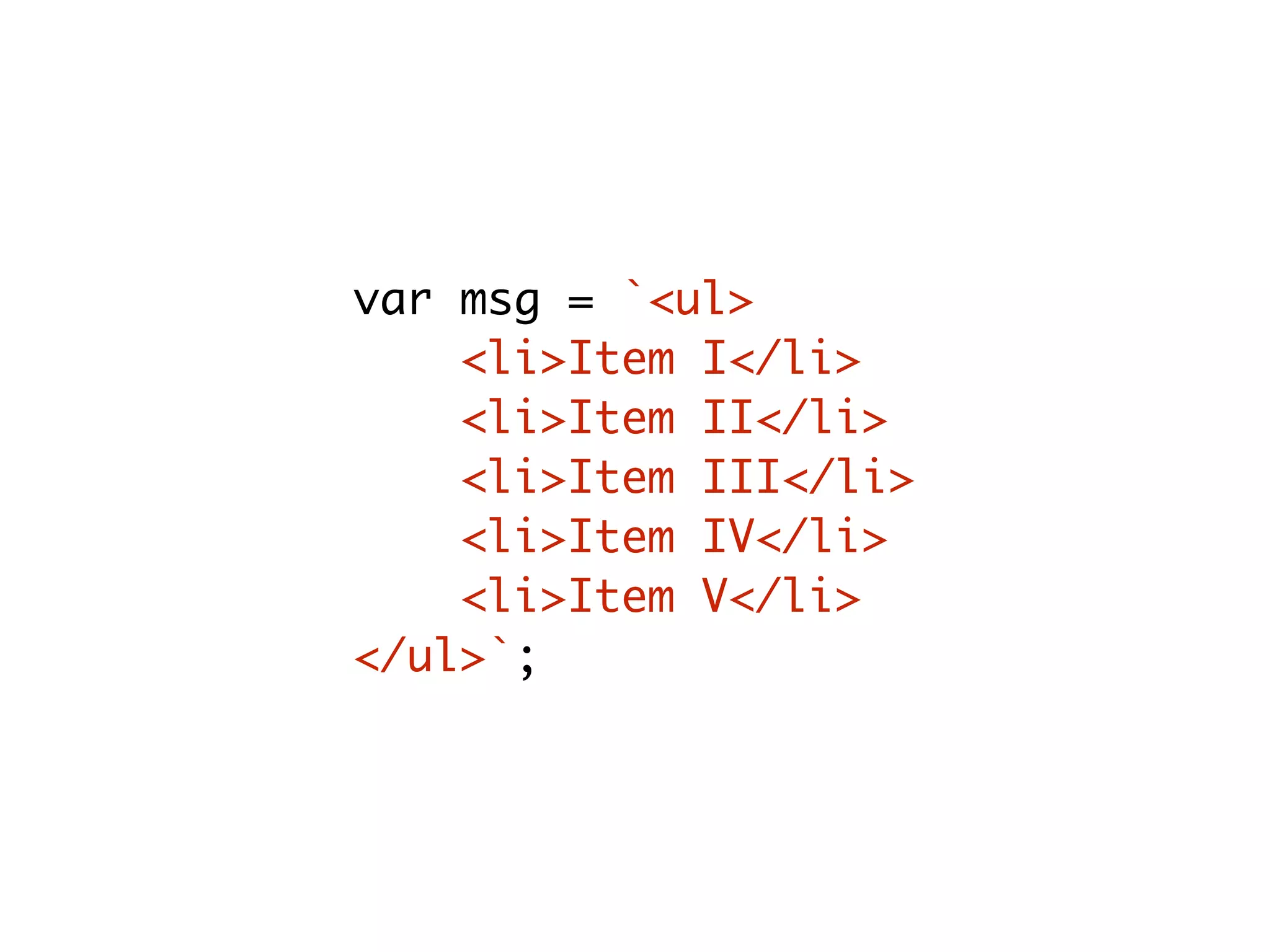 var msg = `<ul>
<li>Item I</li>
<li>Item II</li>
<li>Item III</li>
<li>Item IV</li>
<li>Item V</li>
</ul>`;
 