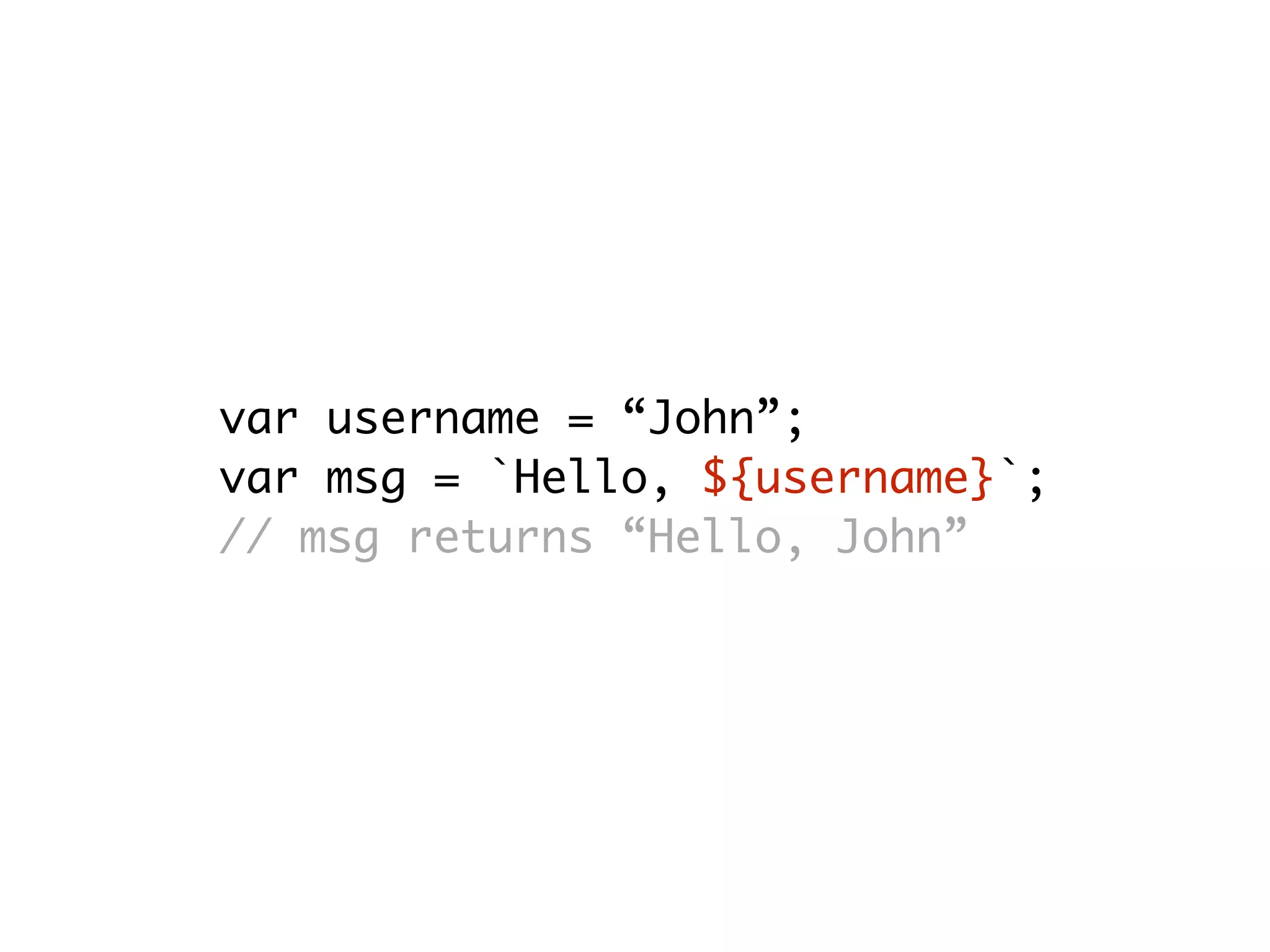 var username = “John”;
var msg = `Hello, ${username}`;
// msg returns “Hello, John”
 