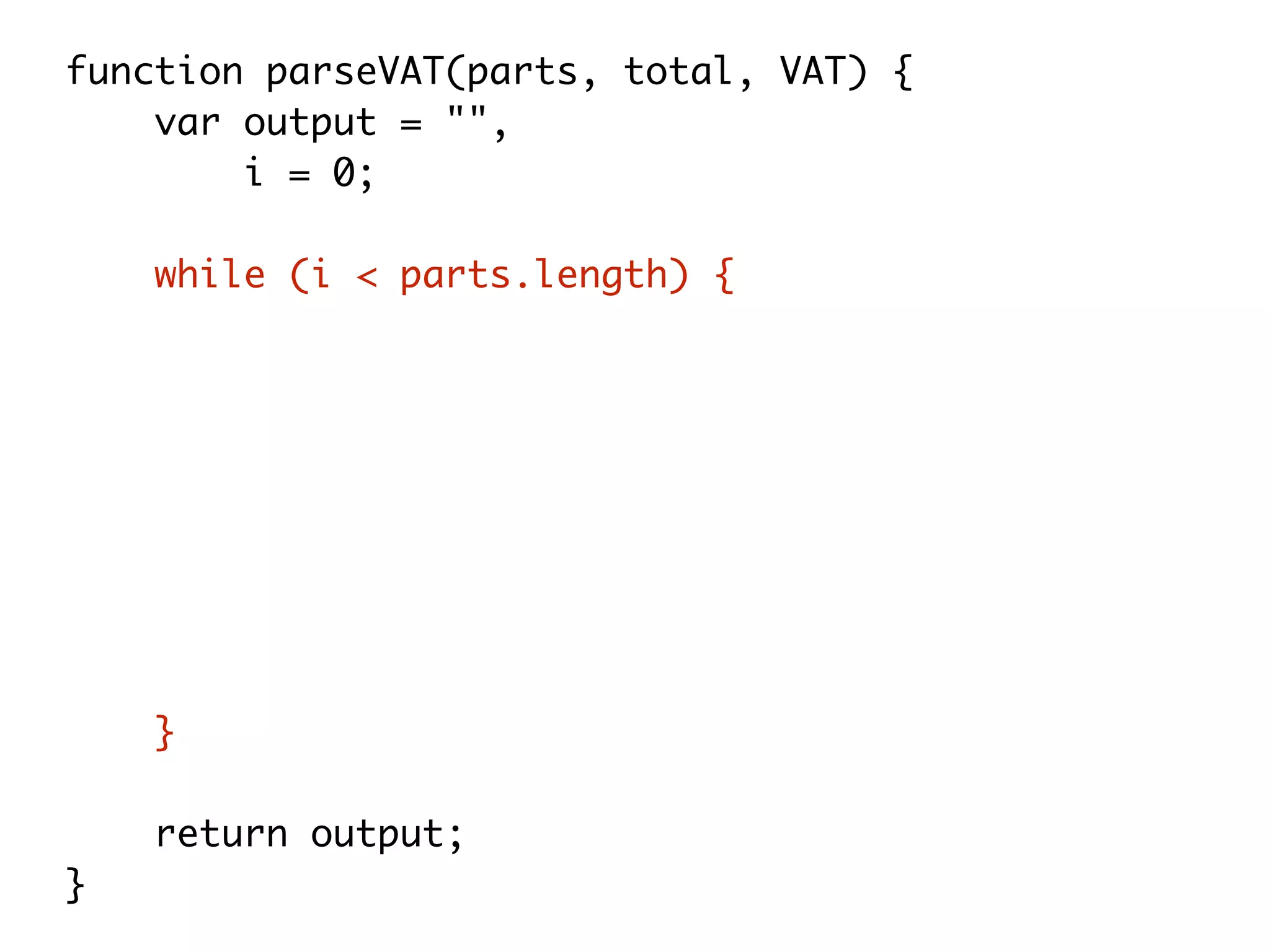 function parseVAT(parts, total, VAT) {
var output = "",
i = 0;
while (i < parts.length) {
output += parts[i++];
if (i < arguments.length) {
output += arguments[i];
}
if(i === 3){
output += total * (100 + VAT) / 100.0;
}
}
return output;
}
 