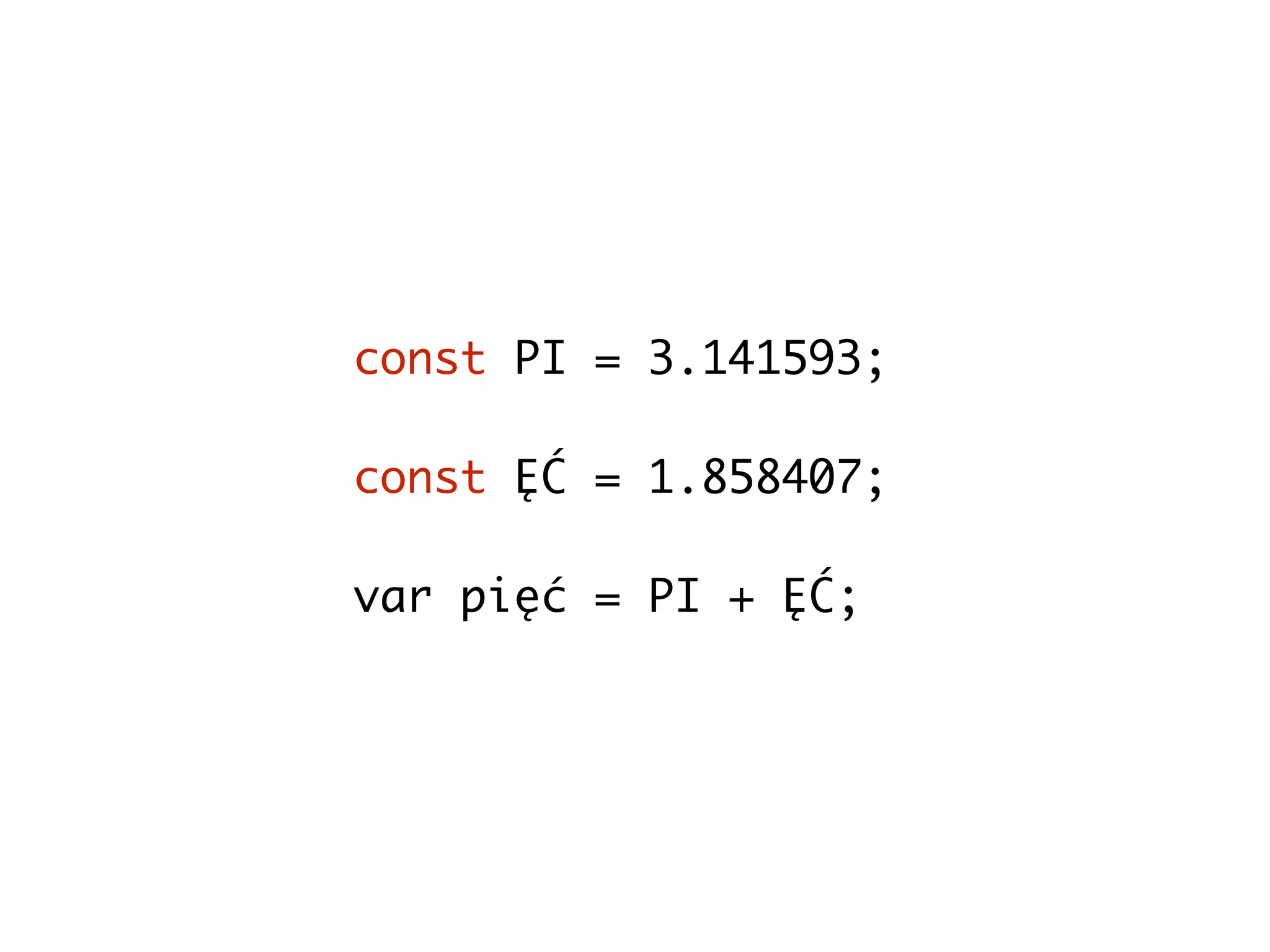 const PI = 3.141593;
const ĘĆ = 1.858407;
var pięć = PI + ĘĆ;
 