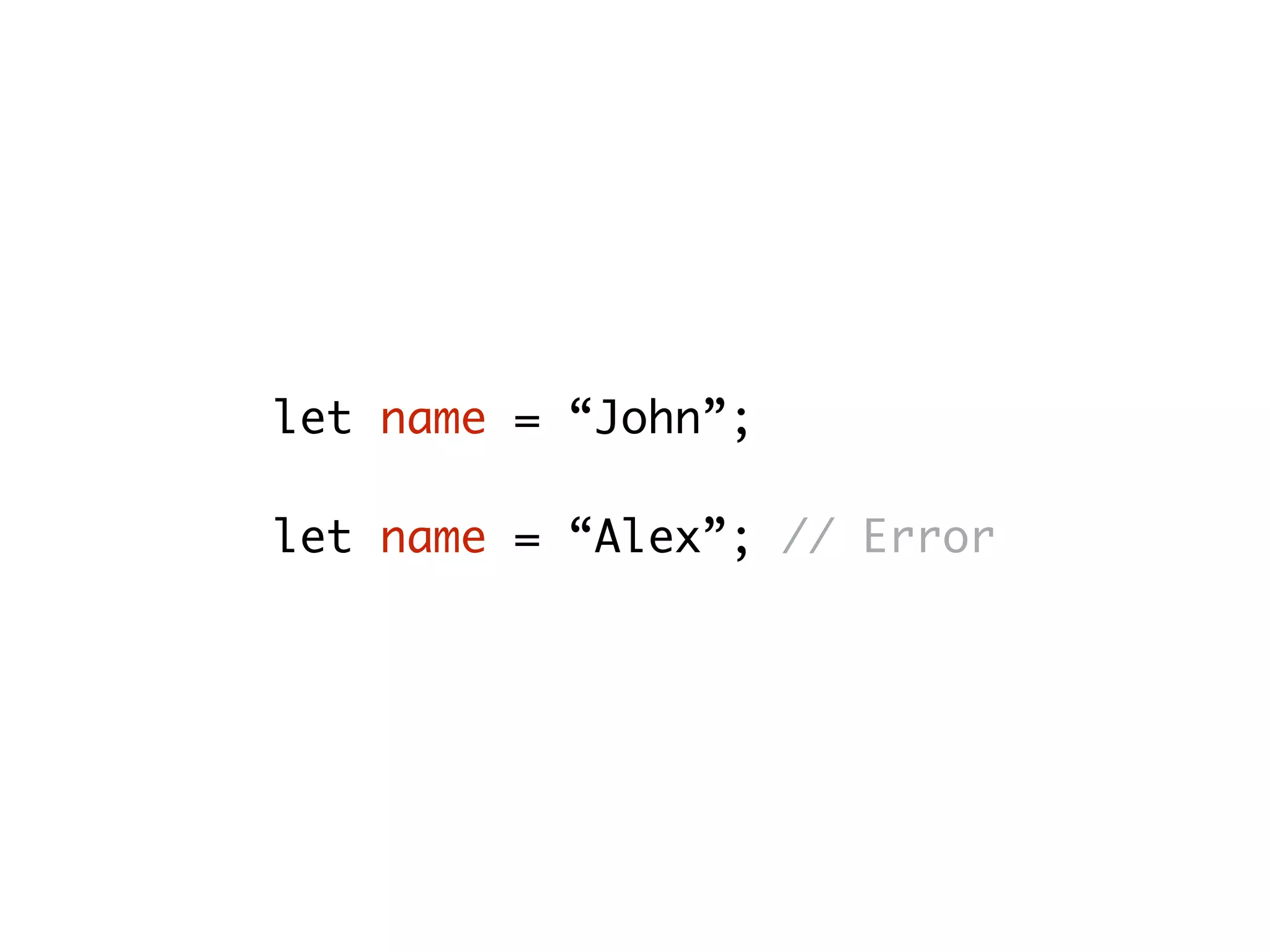let name = “John”;
let name = “Alex”; // Error
 