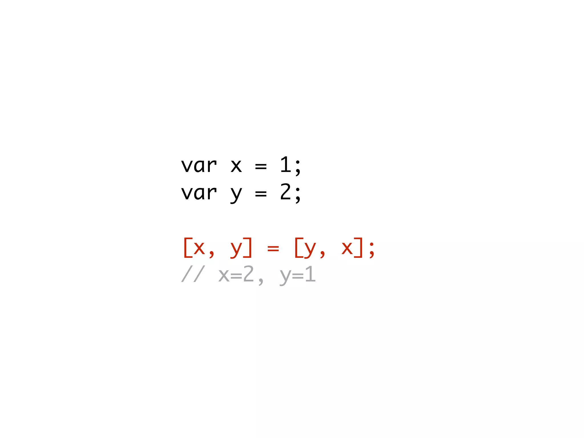 var x = 1;
var y = 2;
[x, y] = [y, x];
// x=2, y=1
 