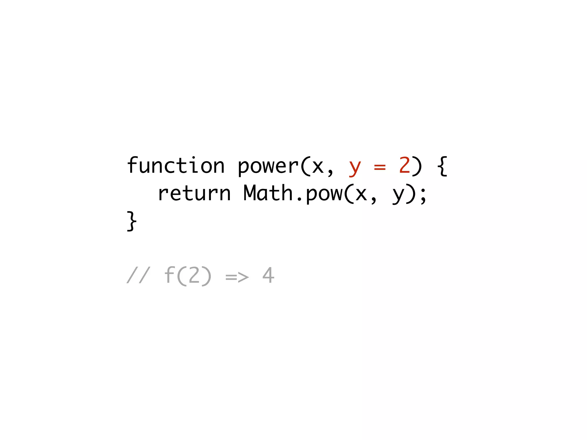 function power(x, y = 2) {
return Math.pow(x, y);
}
// f(2) => 4
 