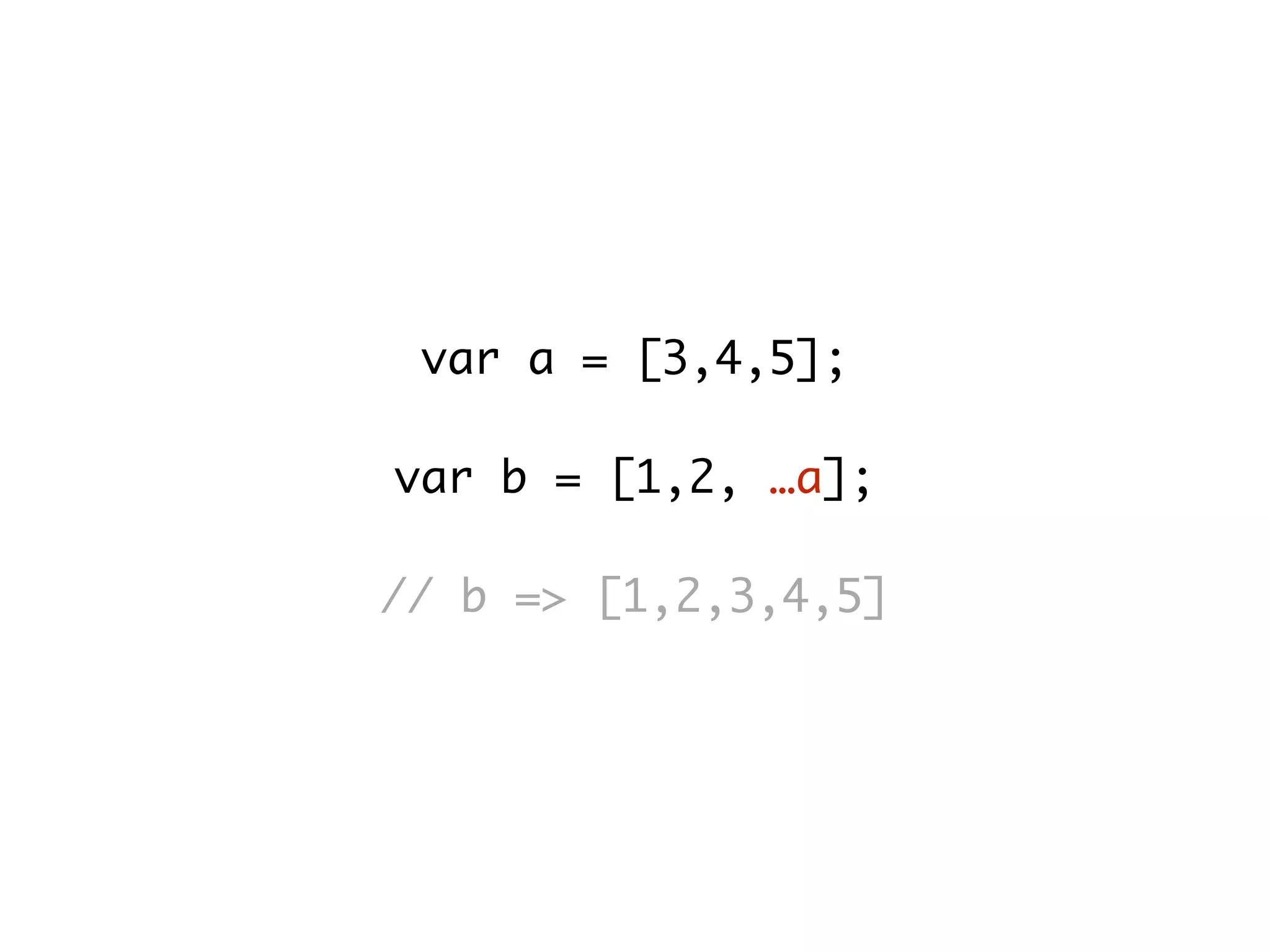 var a = [3,4,5];
var b = [1,2, …a];
// b => [1,2,3,4,5]
 