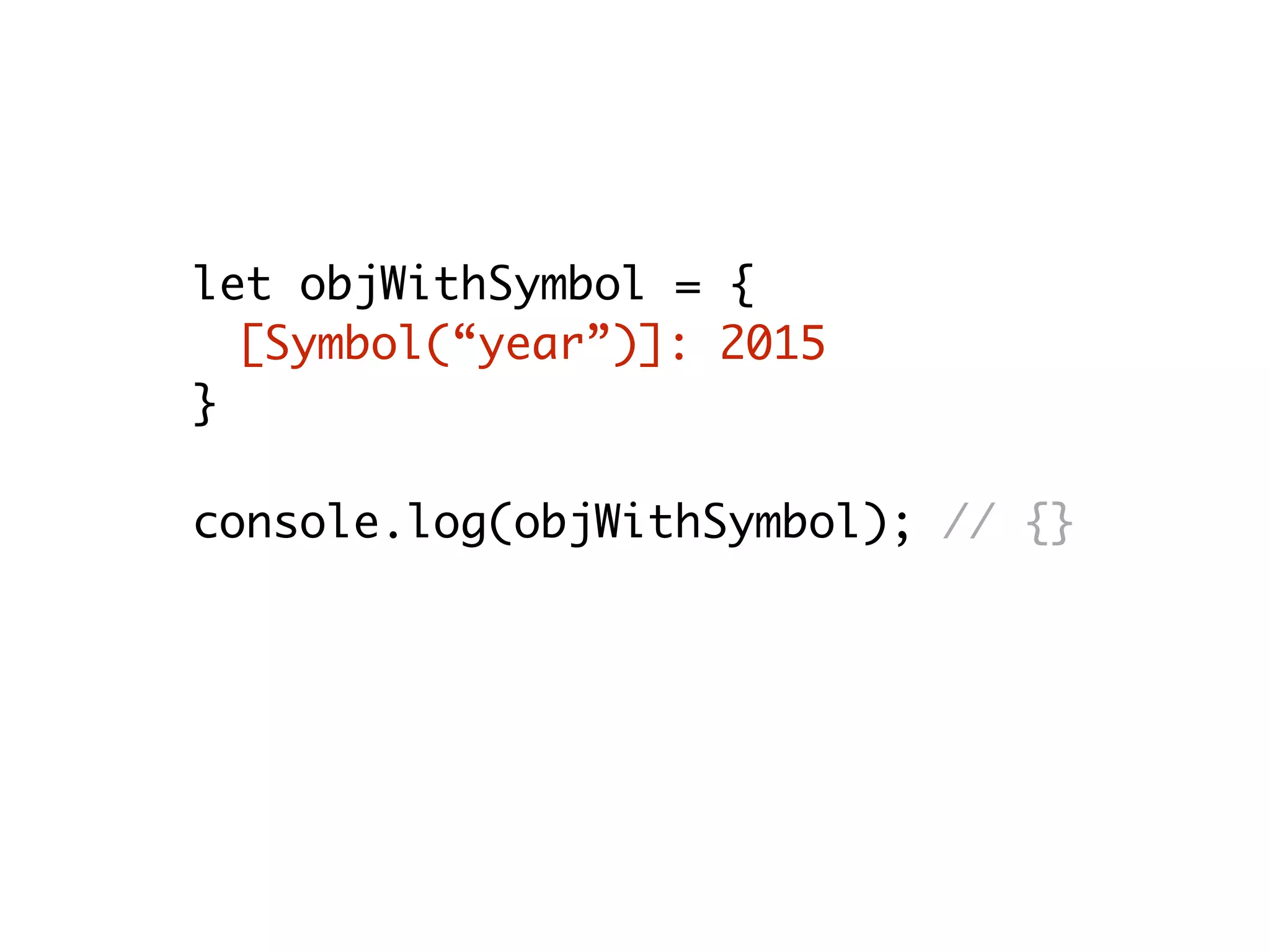 let objWithSymbol = {
[Symbol(“year”)]: 2015
}
console.log(objWithSymbol); // {}
 
