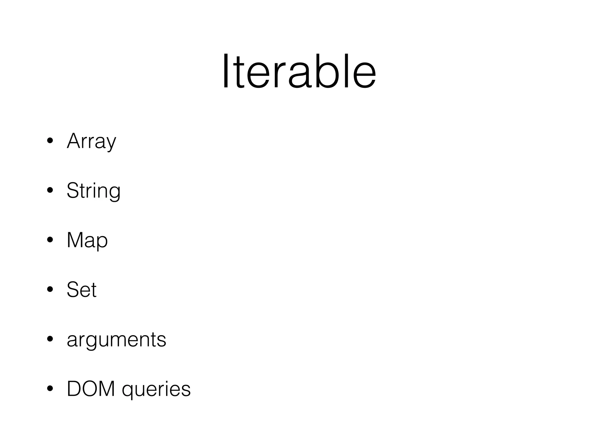 Iterable
• Array
• String
• Map
• Set
• arguments
• DOM queries
 