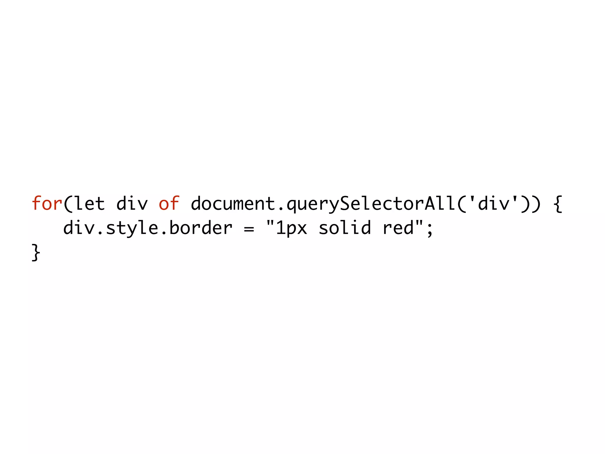 for(let div of document.querySelectorAll('div')) {
div.style.border = "1px solid red";
}
 
