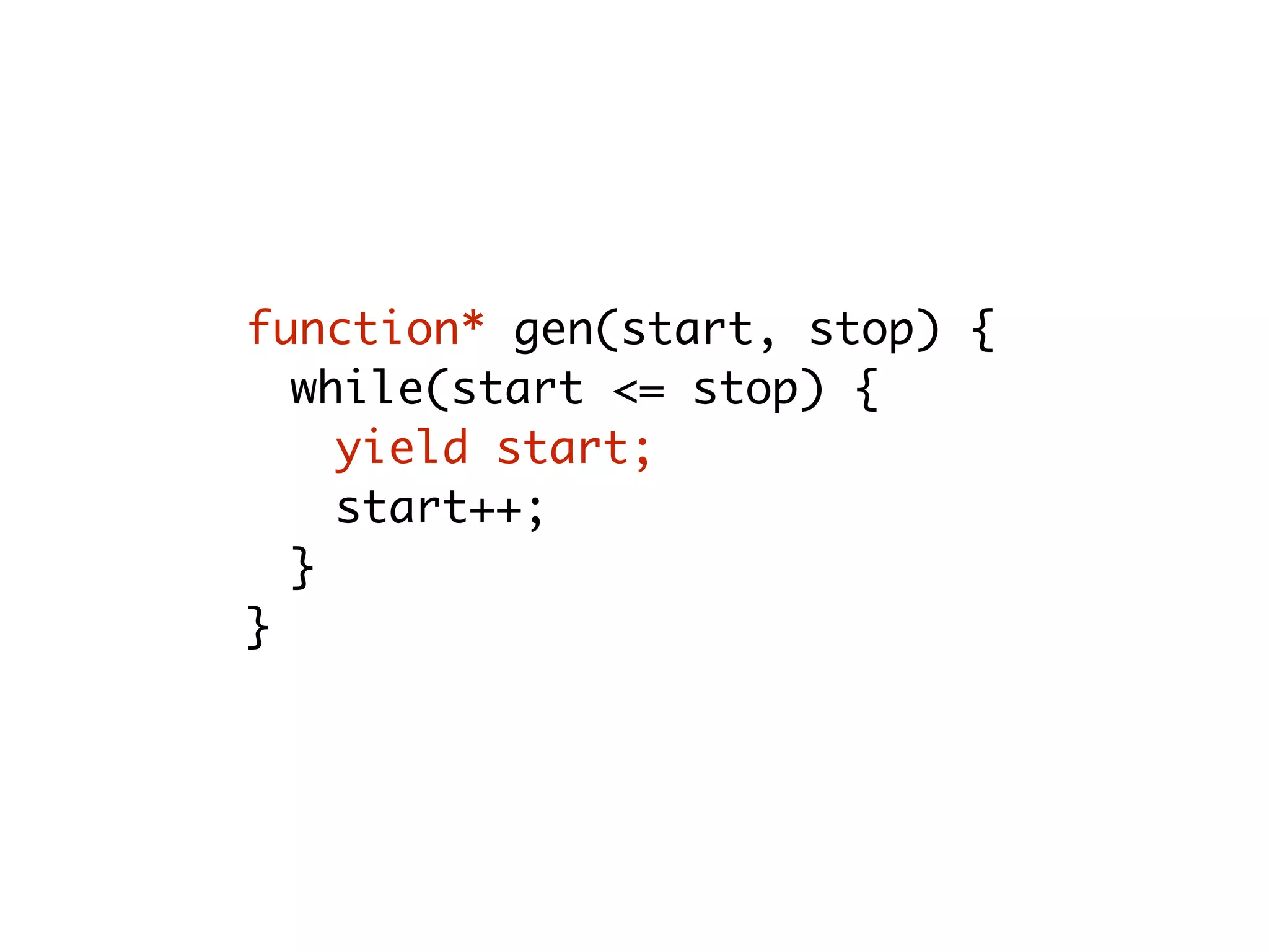 function* gen(start, stop) {
while(start <= stop) {
yield start;
start++;
}
}
 