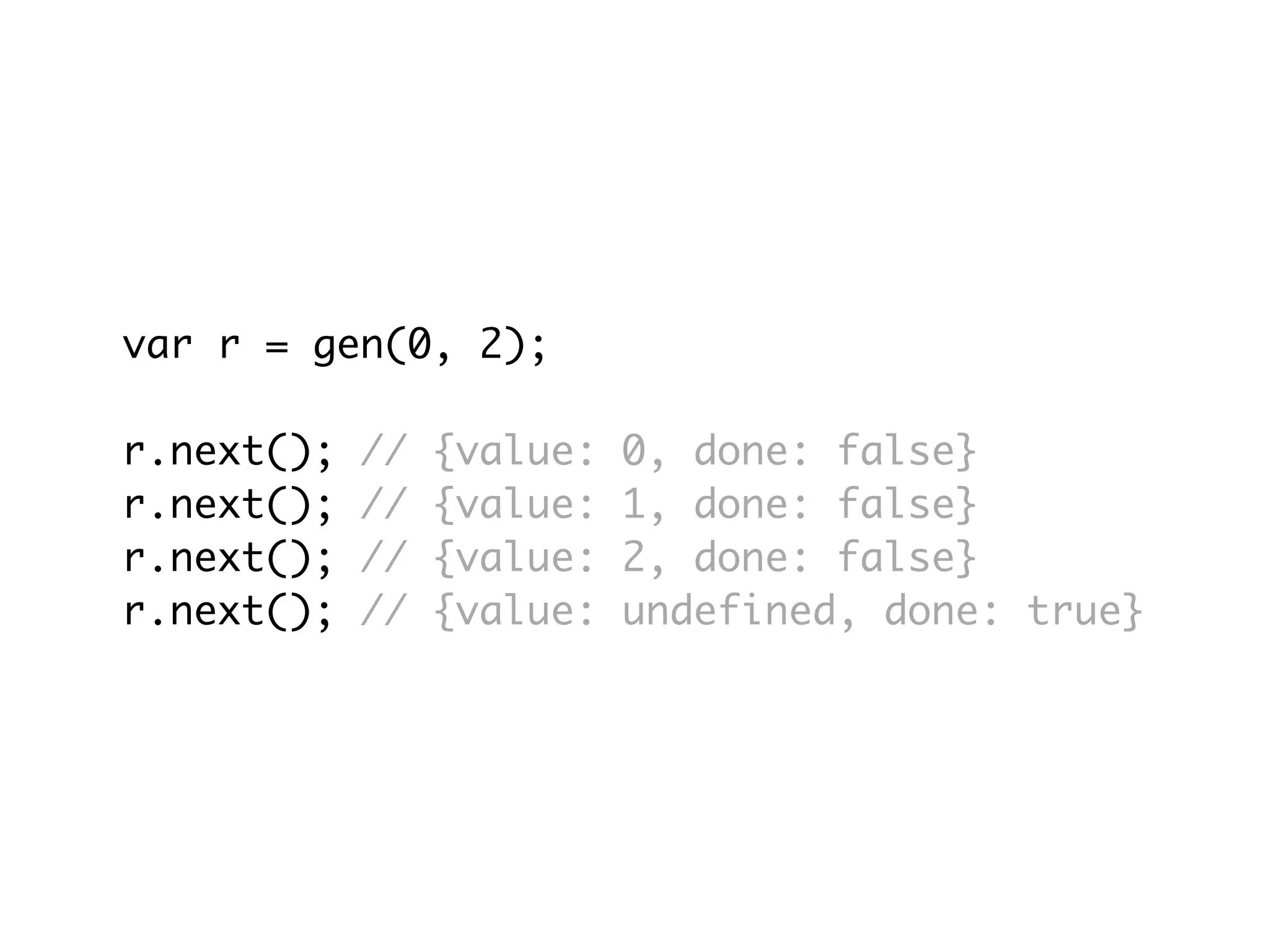 var r = gen(0, 2);
r.next(); // {value: 0, done: false}
r.next(); // {value: 1, done: false}
r.next(); // {value: 2, done: false}
r.next(); // {value: undefined, done: true}
 