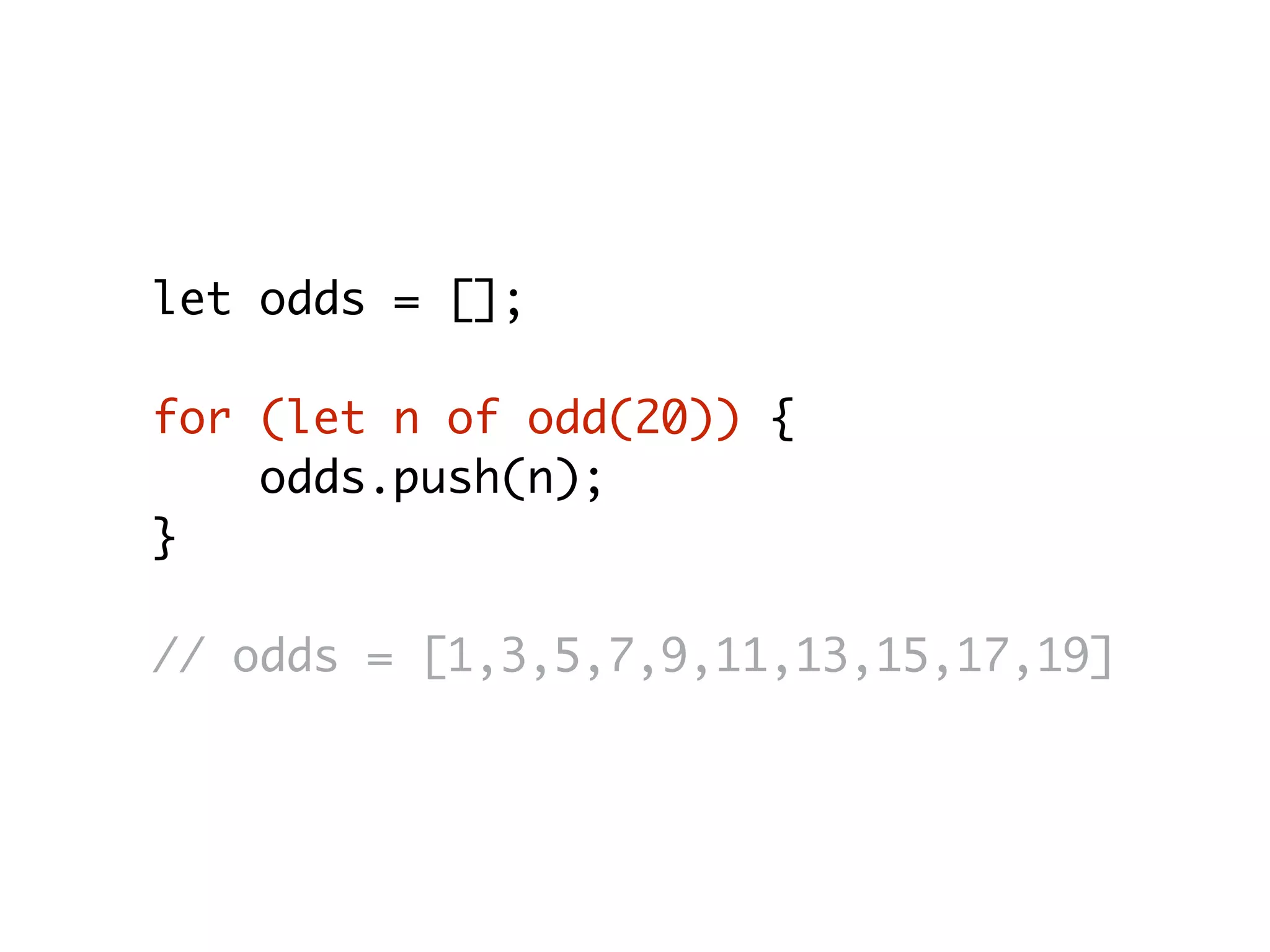 let odds = [];
for (let n of odd(20)) {
odds.push(n);
}
// odds = [1,3,5,7,9,11,13,15,17,19]
 