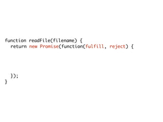 function readFile(filename) {
return new Promise(function(fulfill, reject) {
fs.readFile(filename, encoding, function(err, res) {
if(err) reject(err);
else fulfill(res);
});
});
}
 