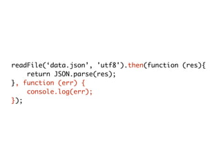 readFile(‘data.json’, 'utf8').then(function (res){
return JSON.parse(res);
}, function (err) {
console.log(err);
});
 