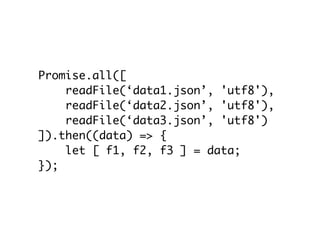 Promise.all([
readFile(‘data1.json’, 'utf8'),
readFile(‘data2.json’, 'utf8'),
readFile(‘data3.json’, 'utf8')
]).then((data) => {
let [ f1, f2, f3 ] = data;
});
 