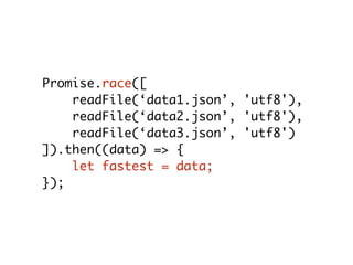 Promise.race([
readFile(‘data1.json’, 'utf8'),
readFile(‘data2.json’, 'utf8'),
readFile(‘data3.json’, 'utf8')
]).then((data) => {
let fastest = data;
});
 