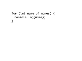 for (let name of names) {
console.log(name);
}
let nameArr = […names];
for (let name of names.keys()) {
console.log(name);
}
// names.keys() === names.values()
 
