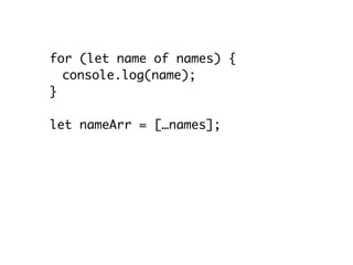 for (let name of names) {
console.log(name);
}
let nameArr = […names];
for (let name of names.keys()) {
console.log(name);
}
// names.keys() === names.values()
 
